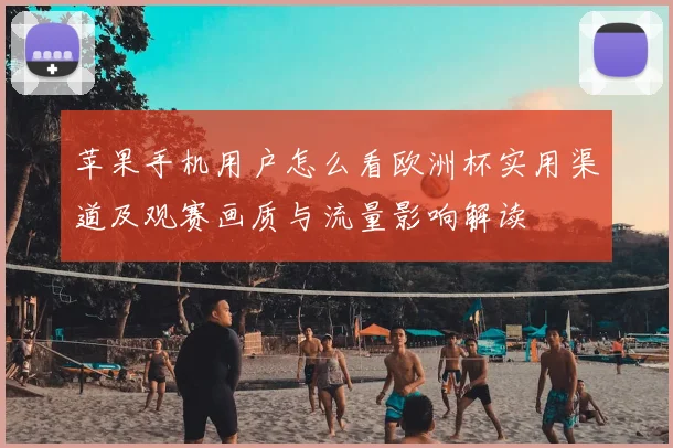 苹果手机用户怎么看欧洲杯实用渠道及观赛画质与流量影响解读