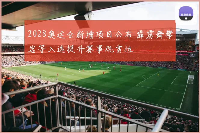 2028奥运会新增项目公布 霹雳舞攀岩等入选提升赛事观赏性