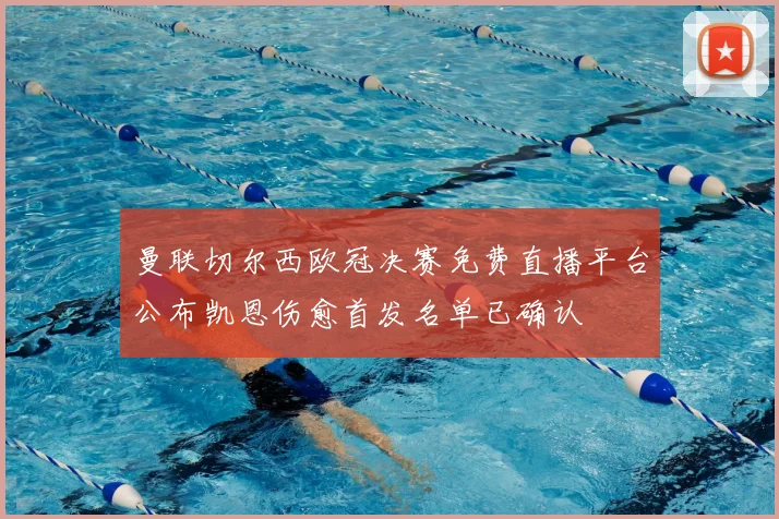 曼联切尔西欧冠决赛免费直播平台公布凯恩伤愈首发名单已确认