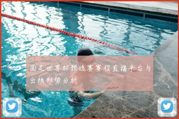 国足世界杯预选赛赛程直播平台与出线形势分析
