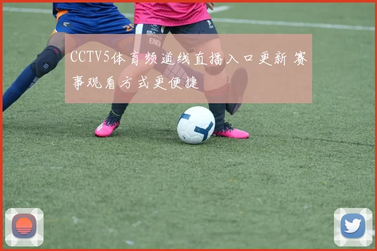 CCTV5体育频道线直播入口更新 赛事观看方式更便捷
