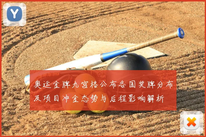 奥运金牌九宫格公布各国奖牌分布及项目冲金态势与后程影响解析