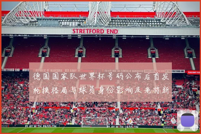 德国国家队世界杯号码公布后首发轮换格局与球员身份影响及老将新秀竞争
