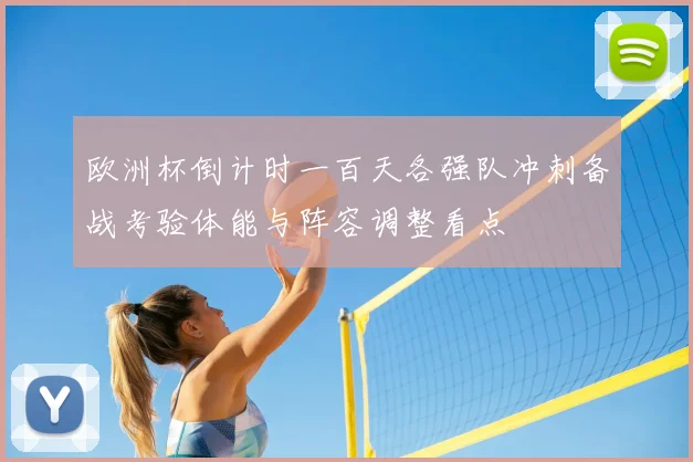 欧洲杯倒计时一百天各强队冲刺备战考验体能与阵容调整看点