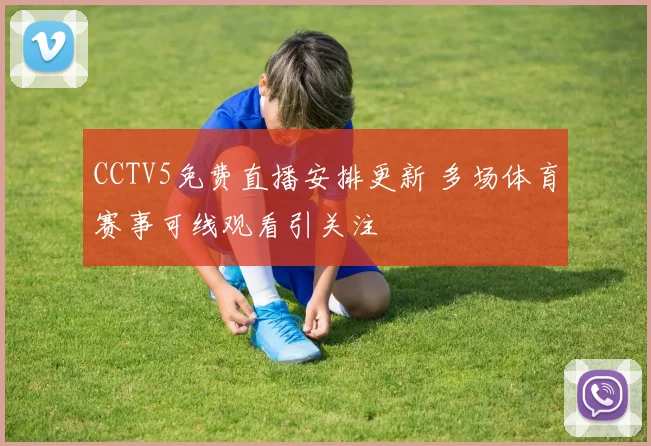 CCTV5免费直播安排更新 多场体育赛事可线观看引关注