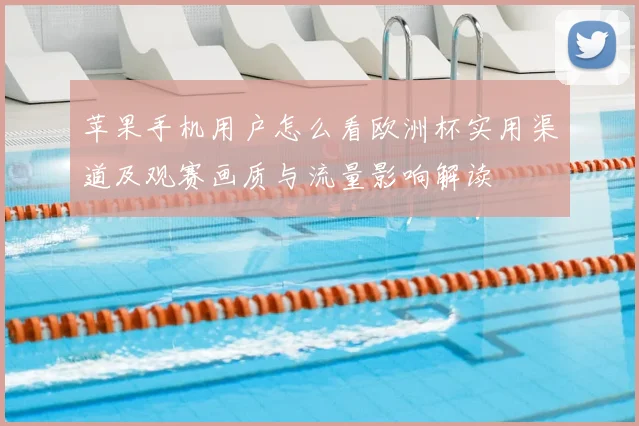 苹果手机用户怎么看欧洲杯实用渠道及观赛画质与流量影响解读