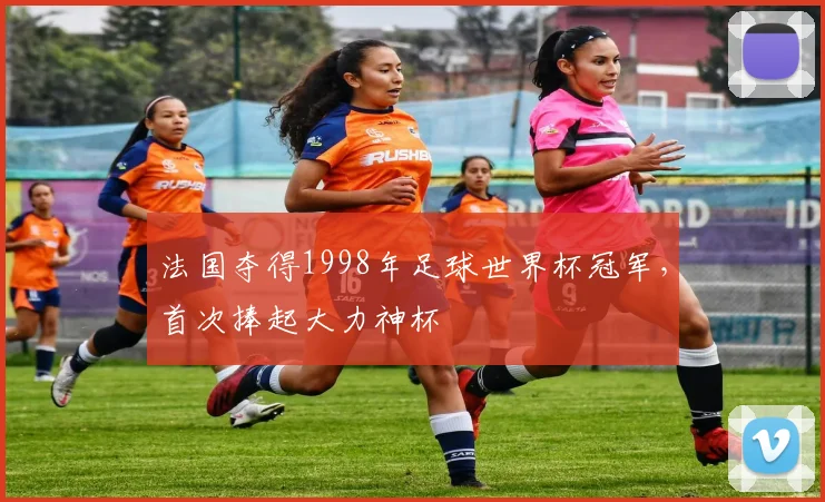 法国夺得1998年足球世界杯冠军,首次捧起大力神杯