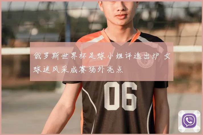 俄罗斯世界杯足球小姐评选出炉 女球迷风采成赛场外亮点