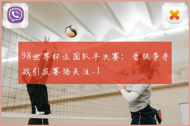 98世界杯法国队半决赛:晋级争夺战引发赛场关注_1