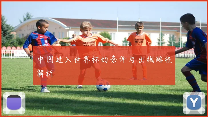 中国进入世界杯的条件与出线路径解析