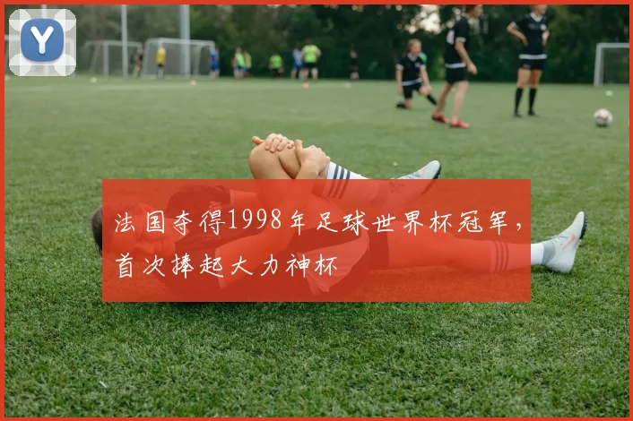法国夺得1998年足球世界杯冠军，首次捧起大力神杯