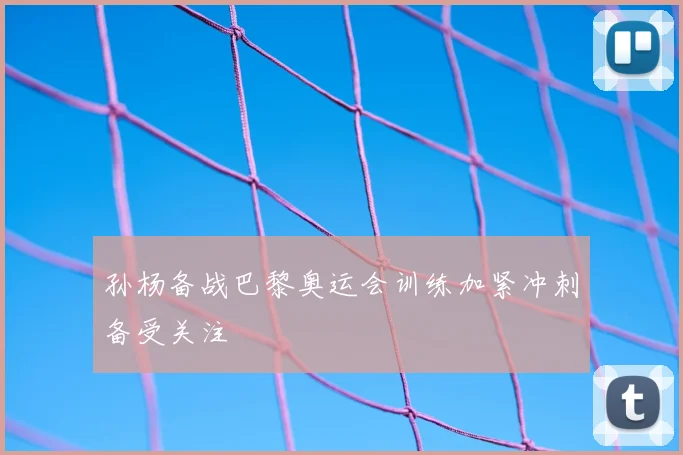 孙杨备战巴黎奥运会训练加紧冲刺备受关注